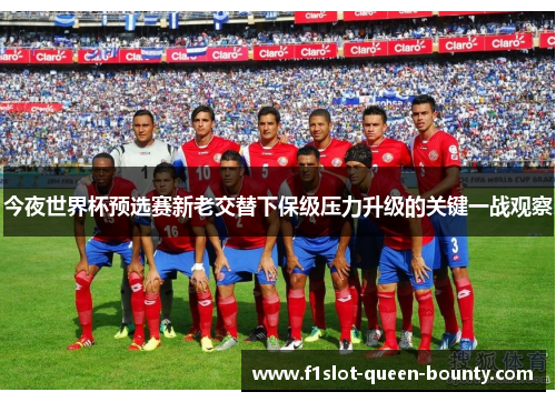 今夜世界杯预选赛新老交替下保级压力升级的关键一战观察