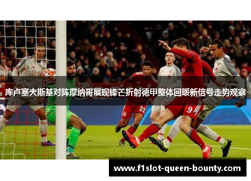 库卢塞夫斯基对阵摩纳哥展现锋芒折射德甲整体回暖新信号走势观察