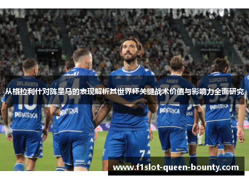 从格拉利什对阵皇马的表现解析其世界杯关键战术价值与影响力全面研究 从格拉利什对阵皇马的表现解析其世界杯关键战术价值与影响力全面研究