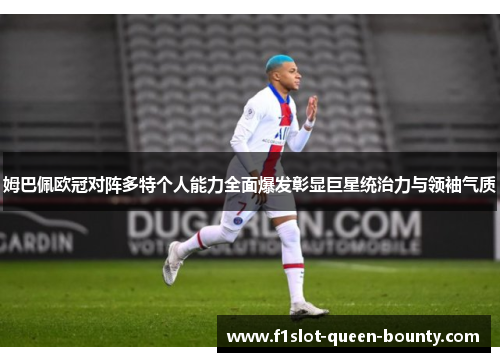 姆巴佩欧冠对阵多特个人能力全面爆发彰显巨星统治力与领袖气质
