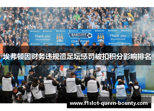 埃弗顿因财务违规遭足坛惩罚被扣积分影响排名