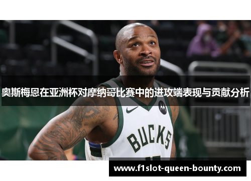 奥斯梅恩在亚洲杯对摩纳哥比赛中的进攻端表现与贡献分析