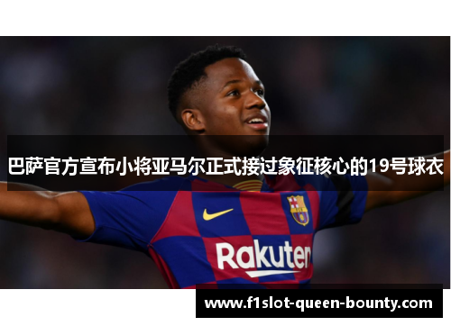 巴萨官方宣布小将亚马尔正式接过象征核心的19号球衣