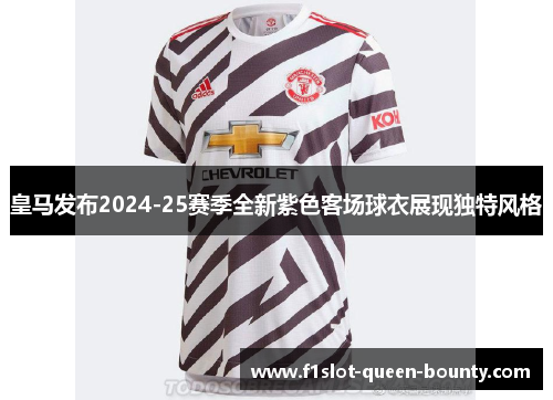 皇马发布2024-25赛季全新紫色客场球衣展现独特风格