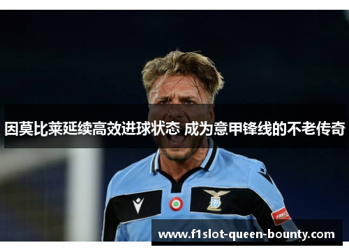 因莫比莱延续高效进球状态 成为意甲锋线的不老传奇