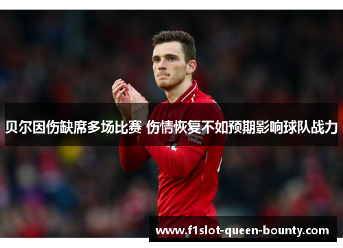 贝尔因伤缺席多场比赛 伤情恢复不如预期影响球队战力
