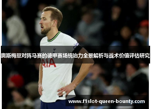 奥斯梅恩对阵马赛的德甲赛场统治力全景解析与战术价值评估研究