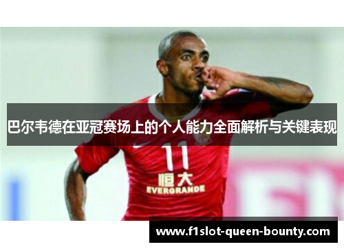 巴尔韦德在亚冠赛场上的个人能力全面解析与关键表现