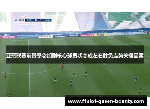 亚冠联赛前景悬念加剧核心球员状态成左右胜负走势关键因素