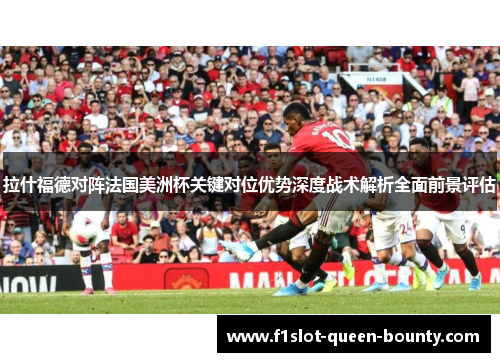 拉什福德对阵法国美洲杯关键对位优势深度战术解析全面前景评估