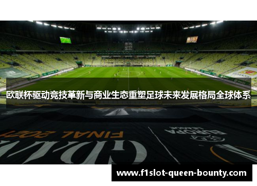 欧联杯驱动竞技革新与商业生态重塑足球未来发展格局全球体系