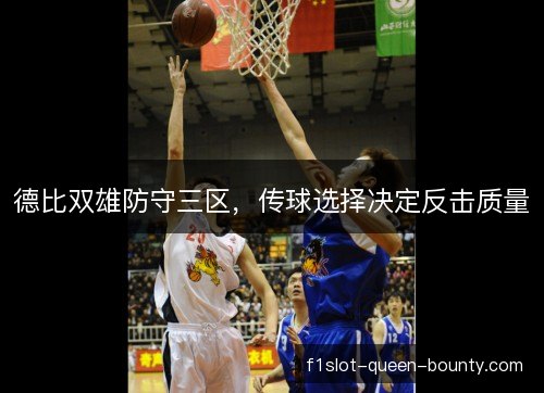 德比双雄防守三区，传球选择决定反击质量